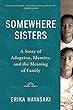 Somewhere Sisters : a story of adoption, identity, and the meaning of family