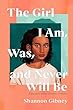 The girl I am, was, and never will be : a speculative memoir of transracial adoption