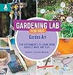 Gardening Lab For Kids. : fun experiments to learn, grow, harvest, make, and play. Garden art :