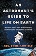An astronaut's guide to life on Earth : what going to space taught me about ingenuity, determination, and being prepared for anything