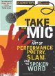 Take the mic : the art of performance poetry, slam, and the spoken word