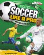 Play soccer like a pro : key skills and tips