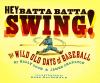 Hey batta batta swing! : the wild old days of baseball