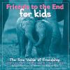 Friends to the end for kids : the true value of friendship