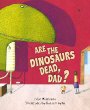 Are the dinosaurs dead, Dad